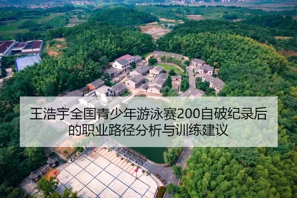 王浩宇全国青少年游泳赛200自破纪录后的职业路径分析与训练建议